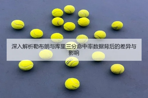 深入解析勒布朗与库里三分命中率数据背后的差异与影响