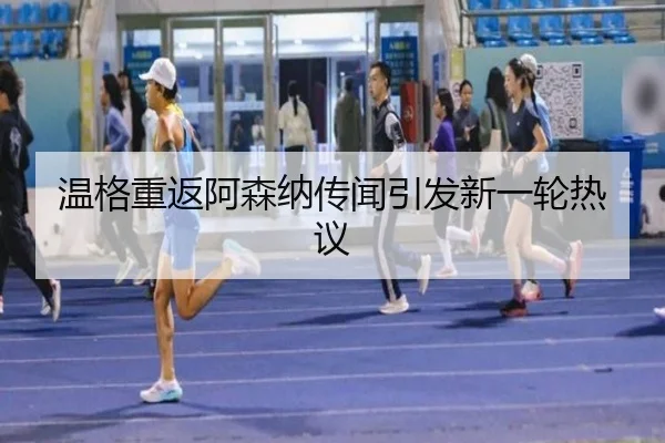 温格重返阿森纳传闻引发新一轮热议
